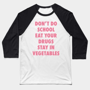 Don't Do School. Eat Your Drugs. Stay In Vegetables. Baseball T-Shirt